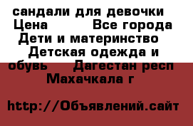 сандали для девочки › Цена ­ 250 - Все города Дети и материнство » Детская одежда и обувь   . Дагестан респ.,Махачкала г.